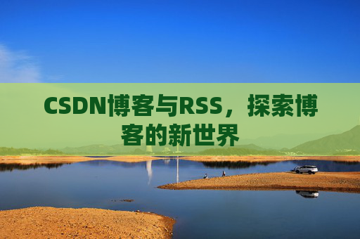 CSDN博客与RSS，探索博客的新世界